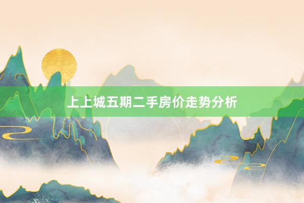 上上城五期二手房价走势分析