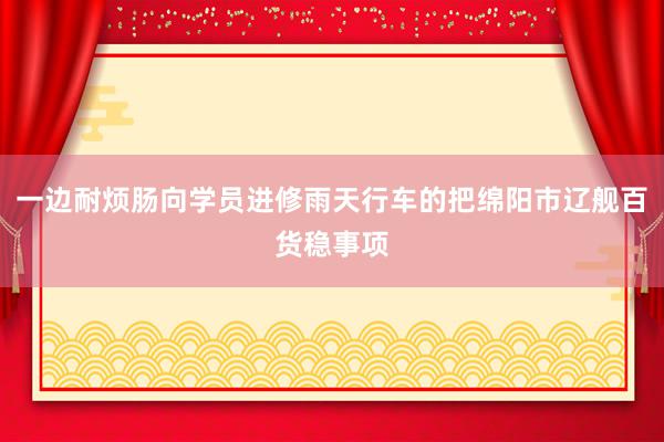 一边耐烦肠向学员进修雨天行车的把绵阳市辽舰百货稳事项