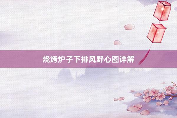 烧烤炉子下排风野心图详解