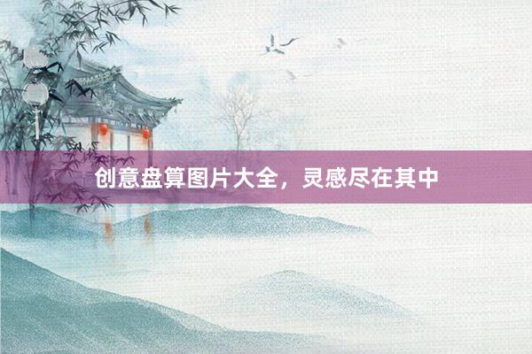 创意盘算图片大全，灵感尽在其中