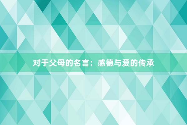 对于父母的名言：感德与爱的传承