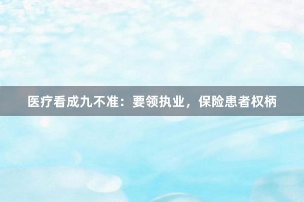 医疗看成九不准：要领执业，保险患者权柄