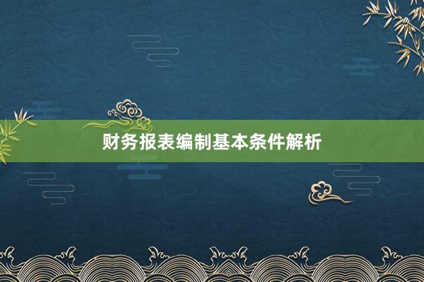 财务报表编制基本条件解析