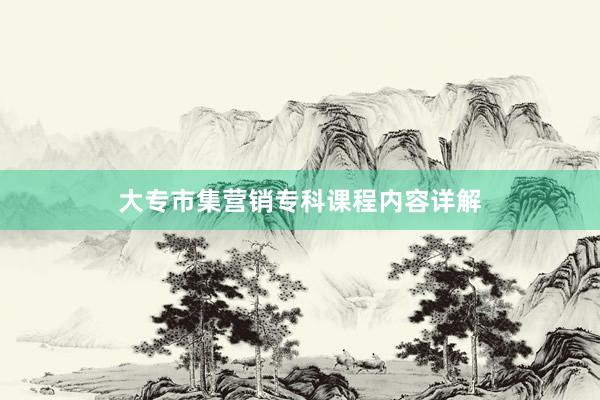 大专市集营销专科课程内容详解